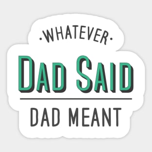 dad quotes, whatever dad said dad meant Sticker